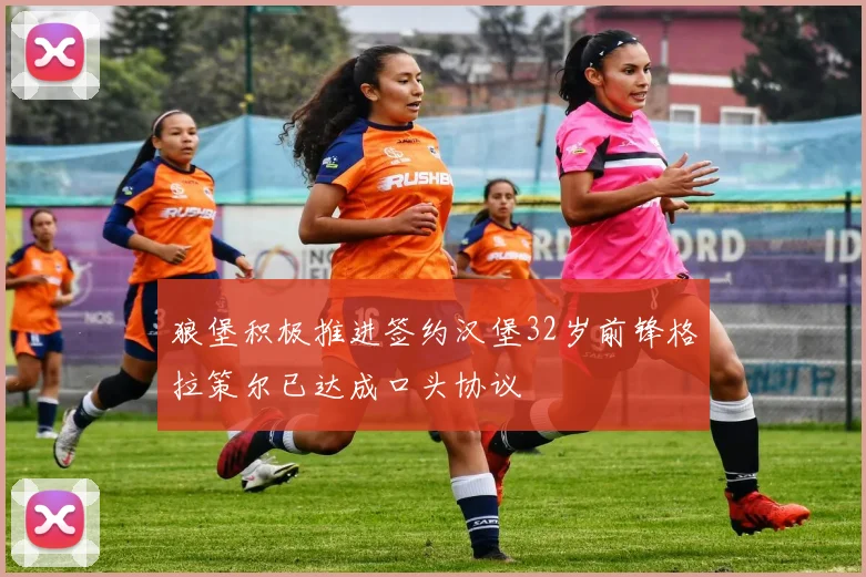 狼堡积极推进签约汉堡32岁前锋格拉策尔已达成口头协议