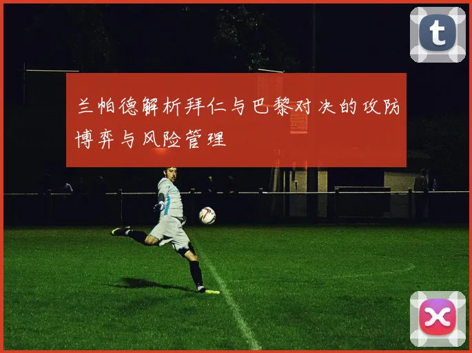 兰帕德解析拜仁与巴黎对决的攻防博弈与风险管理