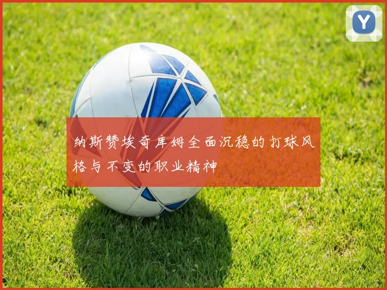 纳斯赞埃奇库姆全面沉稳的打球风格与不变的职业精神
