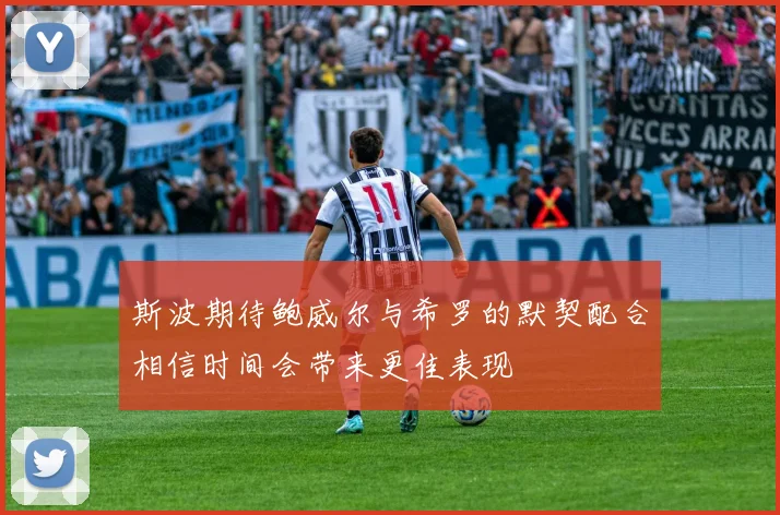 斯波期待鲍威尔与希罗的默契配合相信时间会带来更佳表现