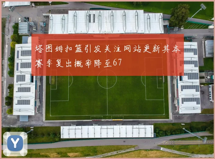 塔图姆扣篮引发关注网站更新其本赛季复出概率降至67