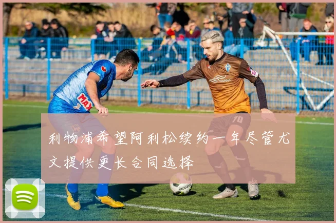 利物浦希望阿利松续约一年尽管尤文提供更长合同选择