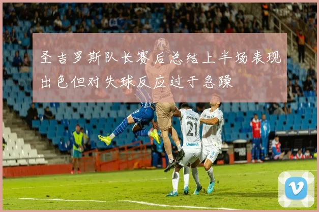圣吉罗斯队长赛后总结上半场表现出色但对失球反应过于急躁
