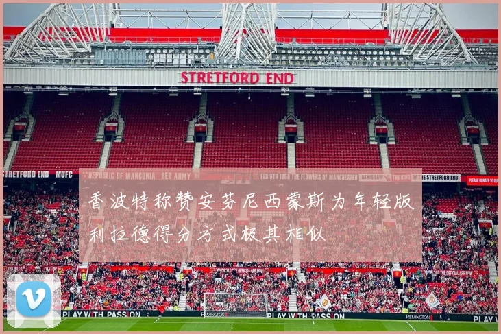 香波特称赞安芬尼西蒙斯为年轻版利拉德得分方式极其相似