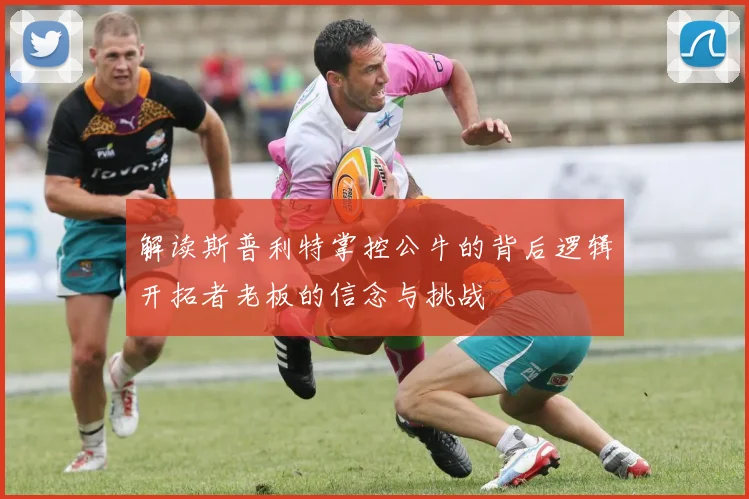 解读斯普利特掌控公牛的背后逻辑开拓者老板的信念与挑战