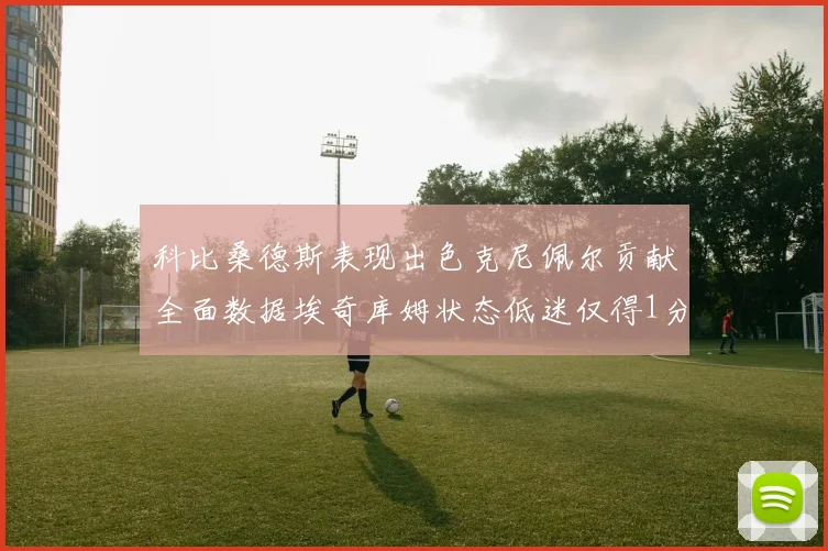 科比桑德斯表现出色克尼佩尔贡献全面数据埃奇库姆状态低迷仅得1分