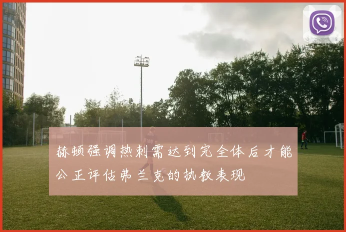 赫顿强调热刺需达到完全体后才能公正评估弗兰克的执教表现